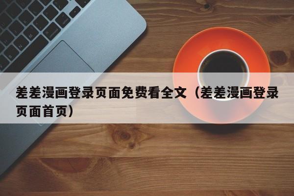 差差漫画登录页面免费看全文(差差漫画登录页面首页)