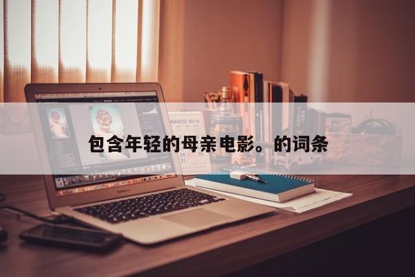 包含年轻的母亲电影。的词条