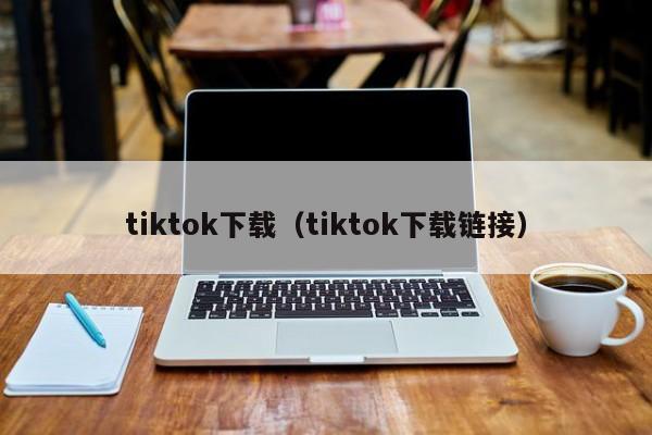 tiktok下载(tiktok下载链接)