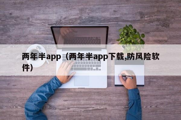 两年半app(两年半app下载,防风险软件)