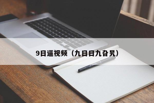 9日逼视频(九日日九旮旯)