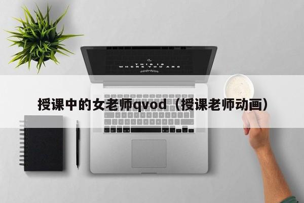 授课中的女老师qvod(授课老师动画)