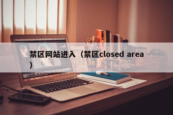 禁区网站进入(禁区closed area)