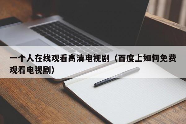 一个人在线观看高清电视剧(百度上如何免费观看电视剧)