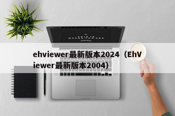 ehviewer最新版本2024(EhViewer最新版本2004)