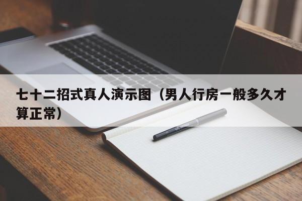 七十二招式真人演示图(男人行房一般多久才算正常)