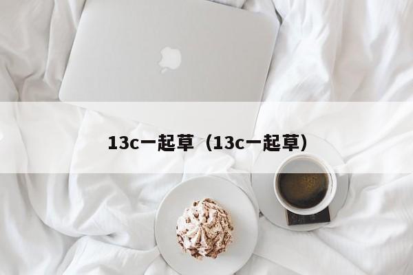 13c一起草(13c一起草)