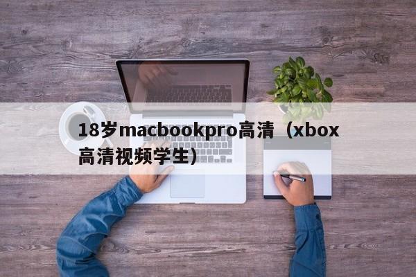 18岁macbookpro高清(xbox高清视频学生)