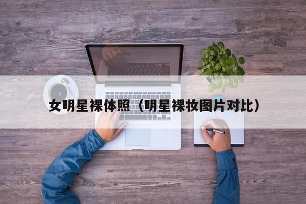 女明星裸体照(明星裸妆图片对比)