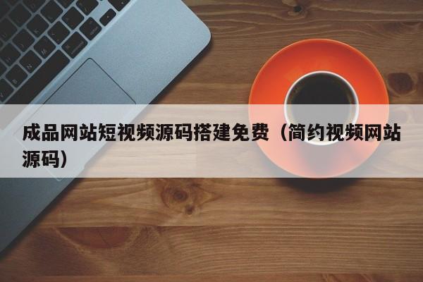 成品网站短视频源码搭建免费(简约视频网站源码)