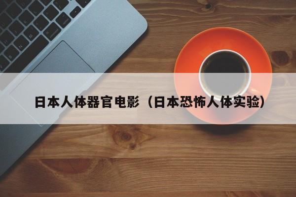 日本人体器官电影(日本恐怖人体实验)