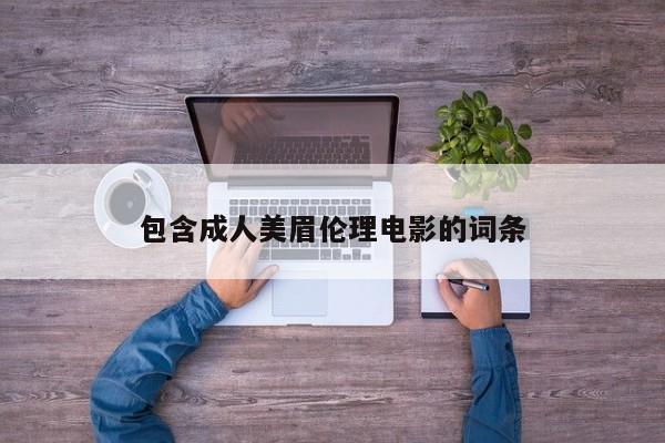 包含成人美眉伦理电影的词条