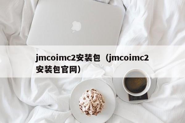 jmcoimc2安装包(jmcoimc2安装包官网)