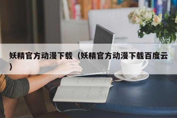 妖精官方动漫下载(妖精官方动漫下载百度云)