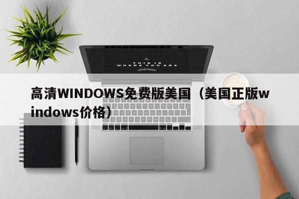 高清WINDOWS免费版美国(美国正版windows价格)