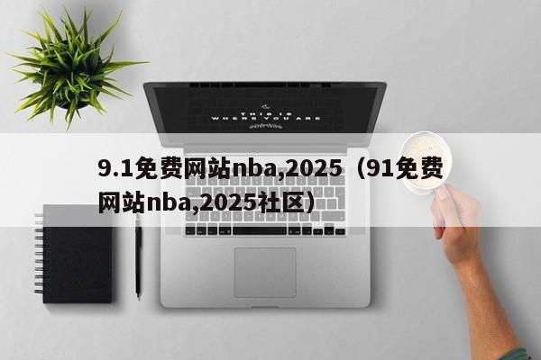 9.1免费网站nba,2025(91免费网站nba,2025社区)