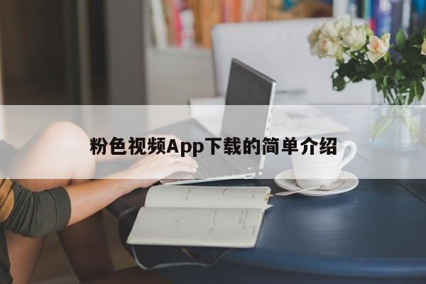 粉色视频App下载的简单介绍