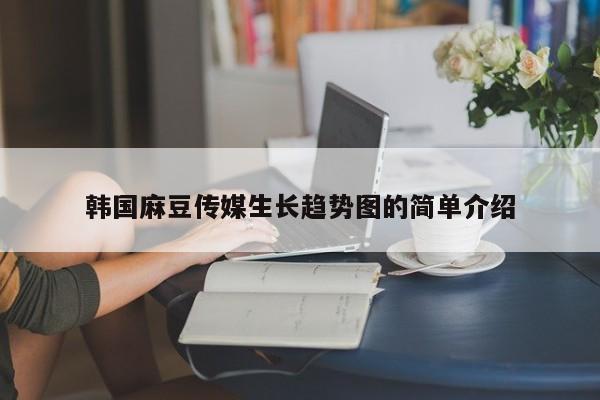 韩国麻豆传媒生长趋势图的简单介绍