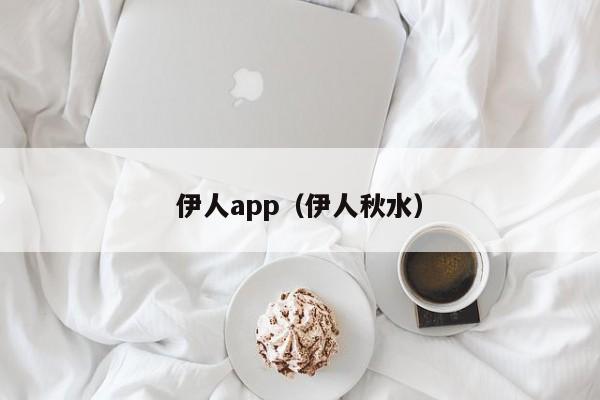 伊人app(伊人秋水)