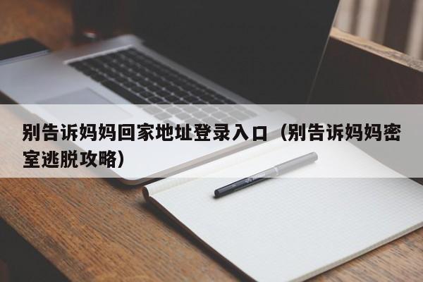 别告诉妈妈回家地址登录入口(别告诉妈妈密室逃脱攻略)