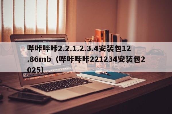 哔咔哔咔2.2.1.2.3.4安装包12.86mb(哔咔哔咔221234安装包2025)