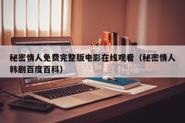 秘密情人免费完整版电影在线观看(秘密情人韩剧百度百科)