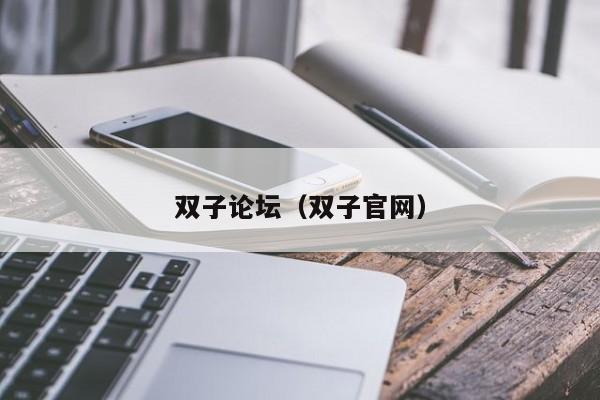 双子论坛(双子官网)