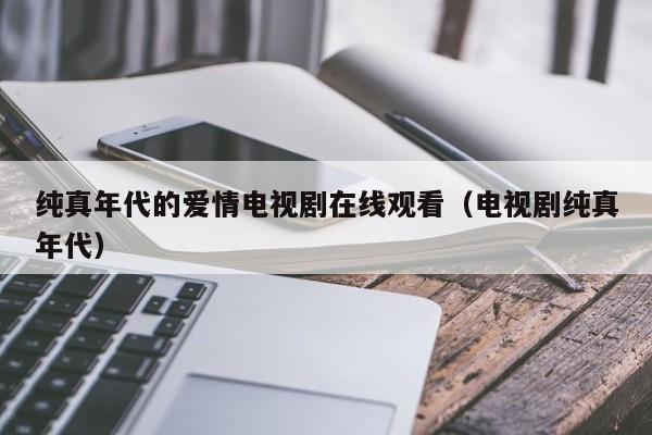纯真年代的爱情电视剧在线观看(电视剧纯真年代)