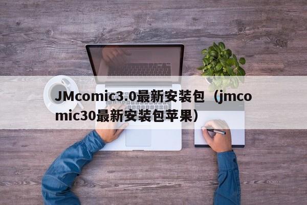 JMcomic3.0最新安装包(jmcomic30最新安装包苹果)