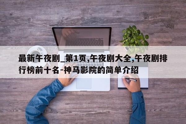 最新午夜剧_第1页,午夜剧大全,午夜剧排行榜前十名-神马影院的简单介绍