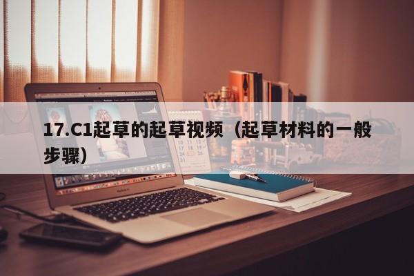17.C1起草的起草视频(起草材料的一般步骤)