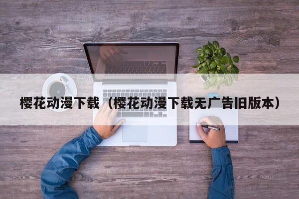 樱花动漫下载(樱花动漫下载无广告旧版本)