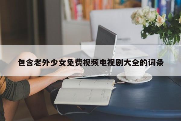 包含老外少女免费视频电视剧大全的词条