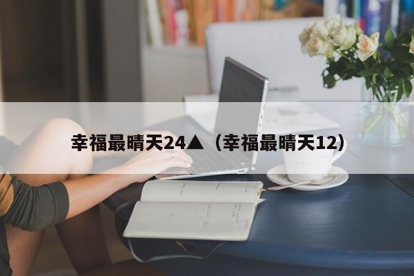 幸福最晴天24▲(幸福最晴天12)