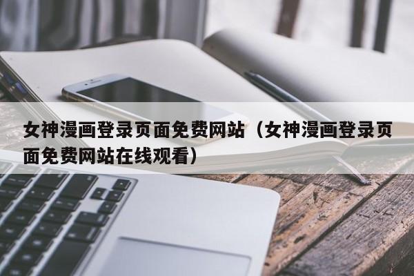 女神漫画登录页面免费网站(女神漫画登录页面免费网站在线观看)