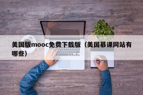 美国版mooc免费下载版(美国慕课网站有哪些)