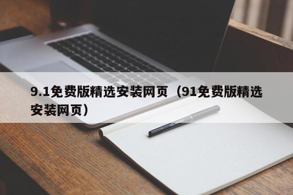 9.1免费版精选安装网页(91免费版精选安装网页)