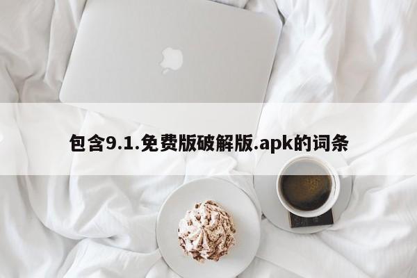 包含9.1.免费版破解版.apk的词条