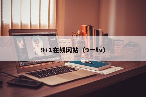 9+1在线网站(9一tv)