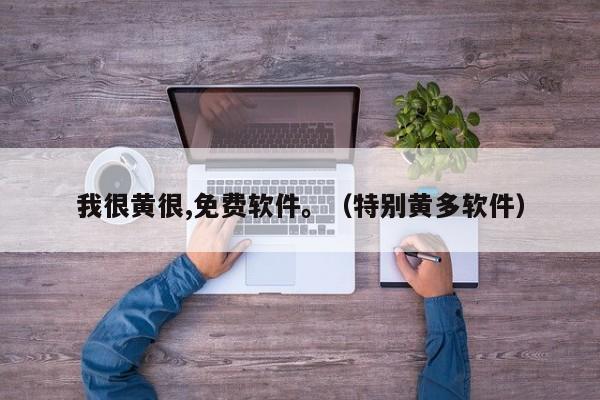 我很黄很,免费软件。(特别黄多软件)