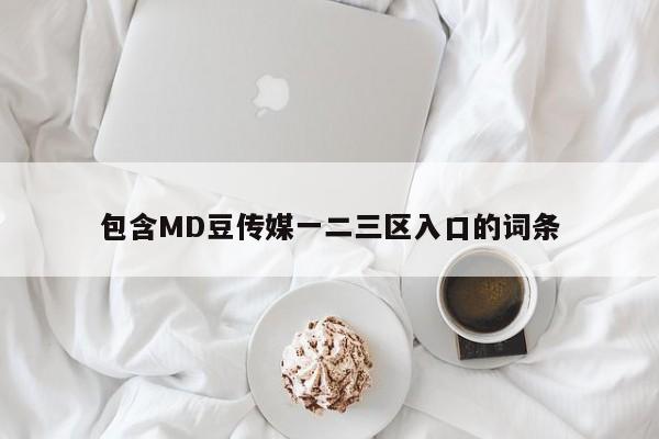 包含MD豆传媒一二三区入口的词条