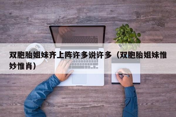 双胞胎姐妹齐上阵许多说许多(双胞胎姐妹惟妙惟肖)