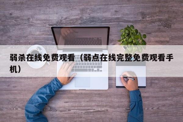 弱杀在线免费观看(弱点在线完整免费观看手机)