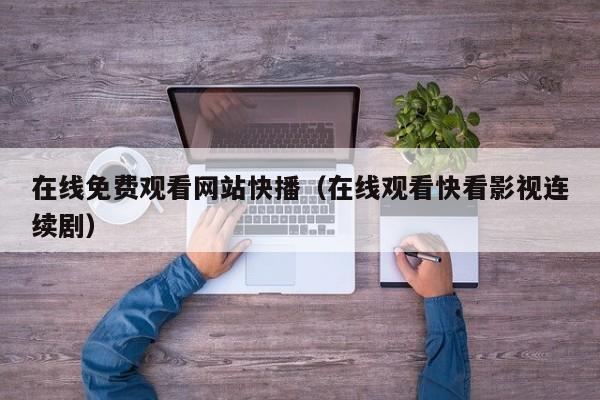 在线免费观看网站快播(在线观看快看影视连续剧)
