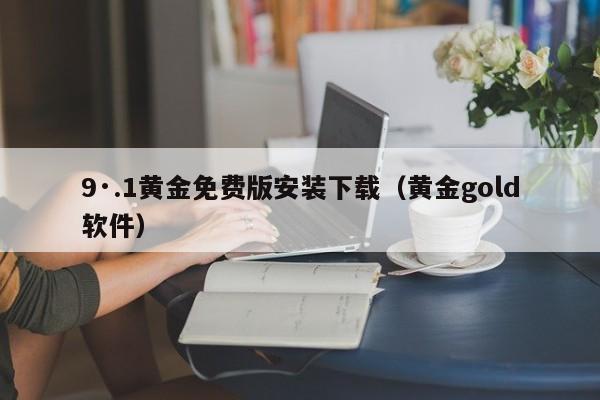 9·.1黄金免费版安装下载(黄金gold软件)