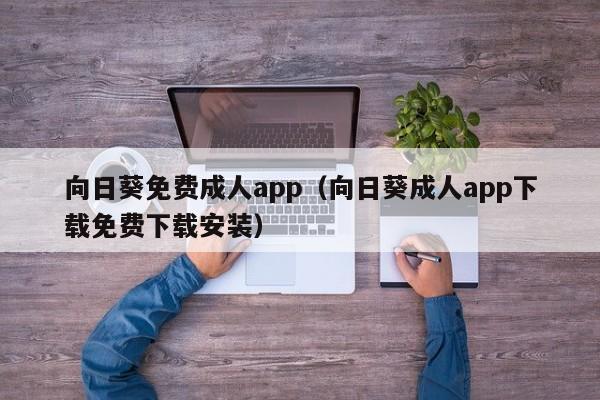 向日葵免费成人app(向日葵成人app下载免费下载安装)