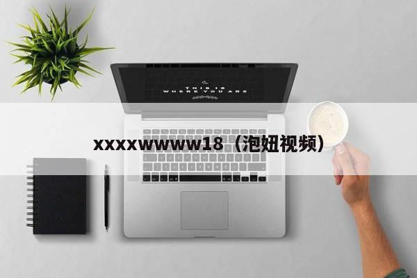 xxxxwwww18(泡妞视频)