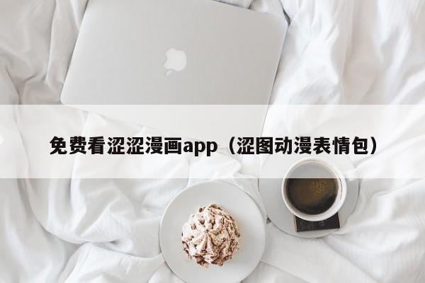免费看涩涩漫画app(涩图动漫表情包)