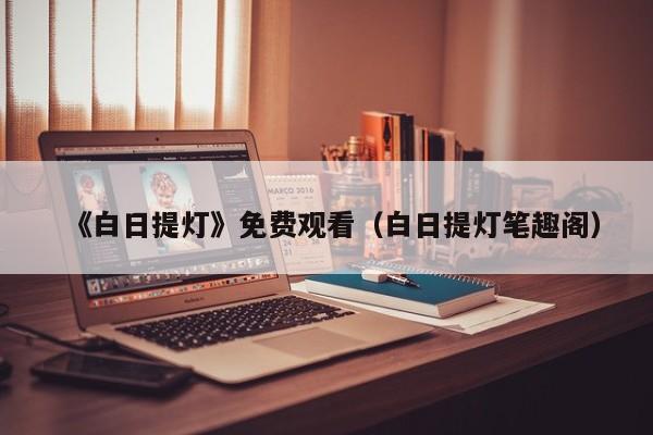 《白日提灯》免费观看(白日提灯笔趣阁)