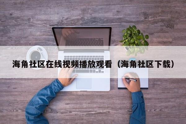 海角社区在线视频播放观看(海角社区下载)